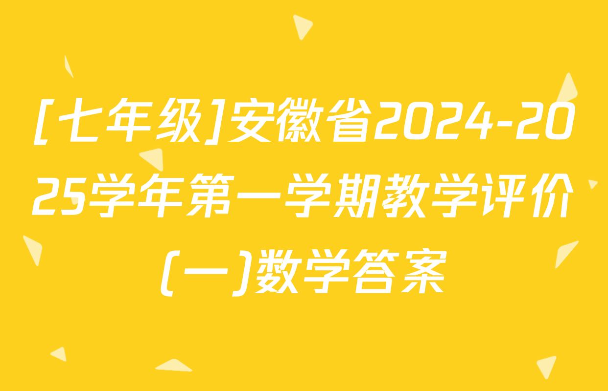 [七年级]安徽省2024-2025学年第一学期教学评价(一)数学答案