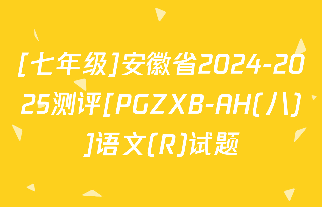 [七年级]安徽省2024-2025测评[PGZXB-AH(八)]语文(R)试题