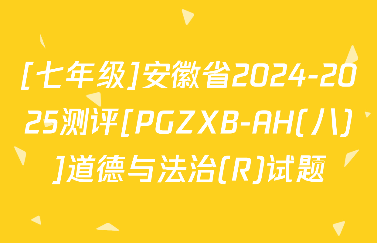 [七年级]安徽省2024-2025测评[PGZXB-AH(八)]道德与法治(R)试题