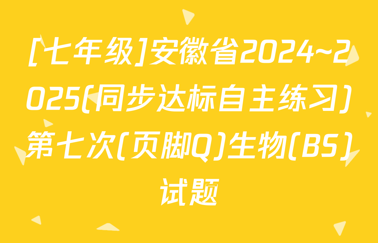 [七年级]安徽省2024~2025(同步达标自主练习)第七次(页脚Q)生物(BS)试题
