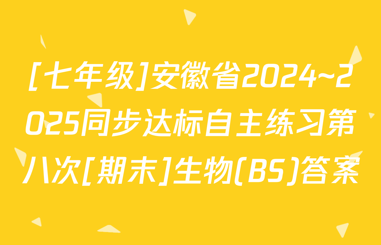 [七年级]安徽省2024~2025同步达标自主练习第八次[期末]生物(BS)答案
