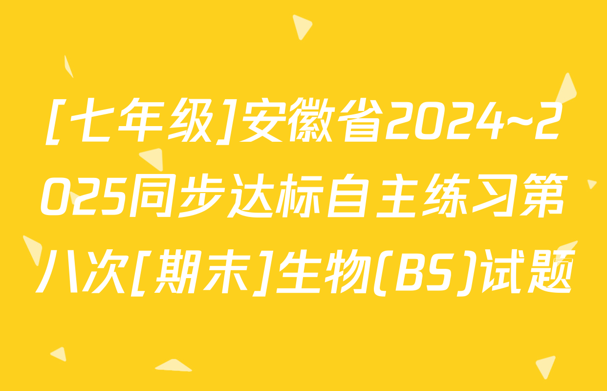 [七年级]安徽省2024~2025同步达标自主练习第八次[期末]生物(BS)试题