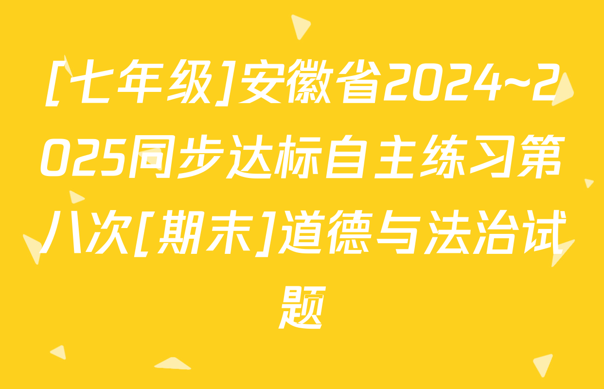 [七年级]安徽省2024~2025同步达标自主练习第八次[期末]道德与法治试题