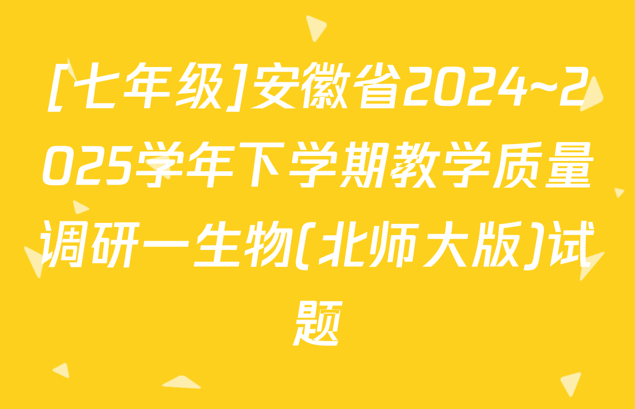 [七年级]安徽省2024~2025学年下学期教学质量调研一生物(北师大版)试题