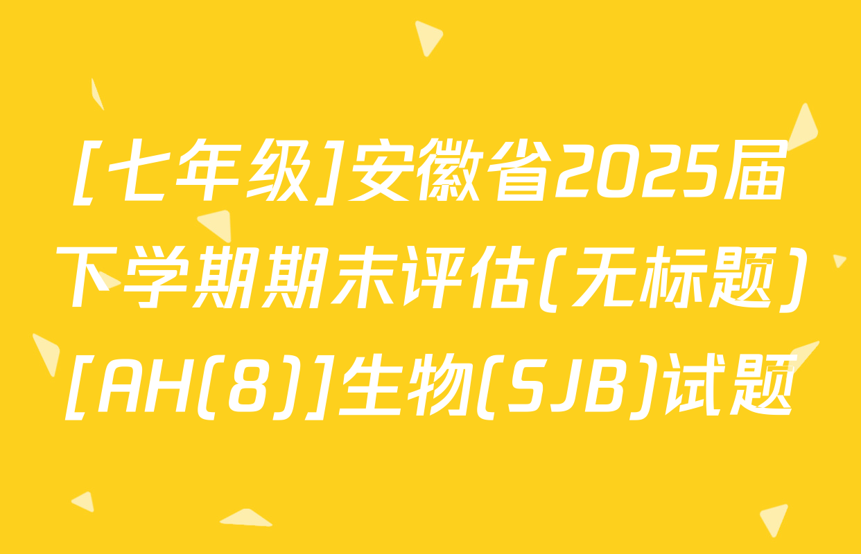 [七年级]安徽省2025届下学期期末评估(无标题)[AH(8)]生物(SJB)试题