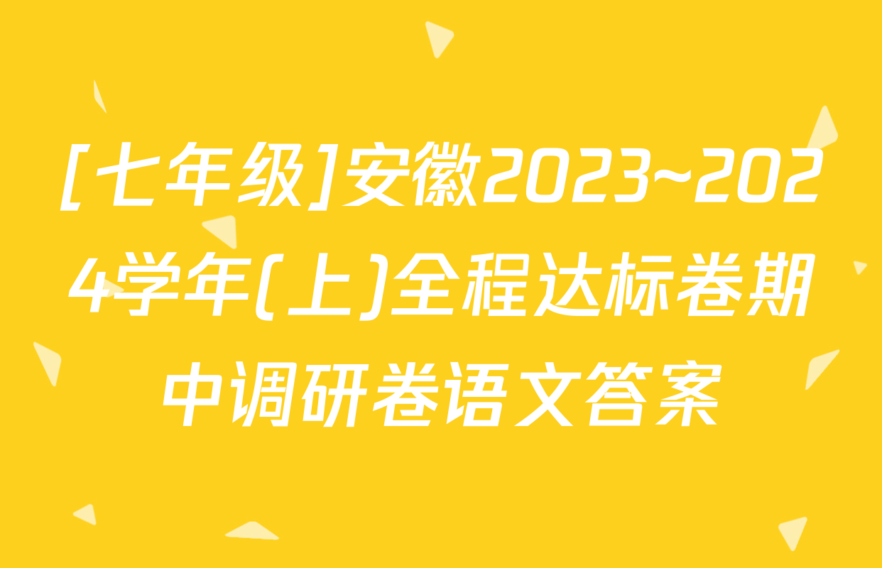 [七年级]安徽2023~2024学年(上)全程达标卷期中调研卷语文答案