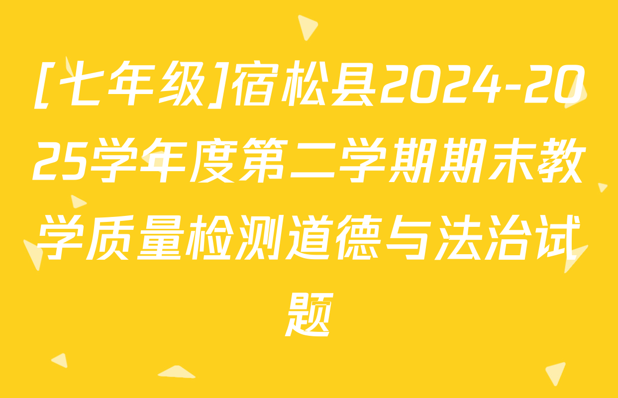 [七年级]宿松县2024-2025学年度第二学期期末教学质量检测道德与法治试题