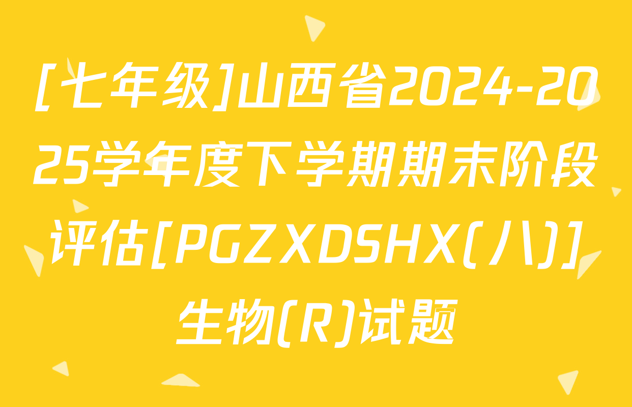 [七年级]山西省2024-2025学年度下学期期末阶段评估[PGZXDSHX(八)]生物(R)试题