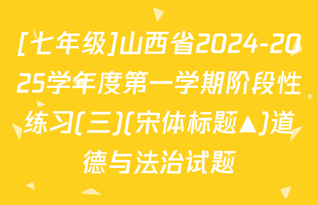 [七年级]山西省2024-2025学年度第一学期阶段性练习(三)(宋体标题▲)道德与法治试题