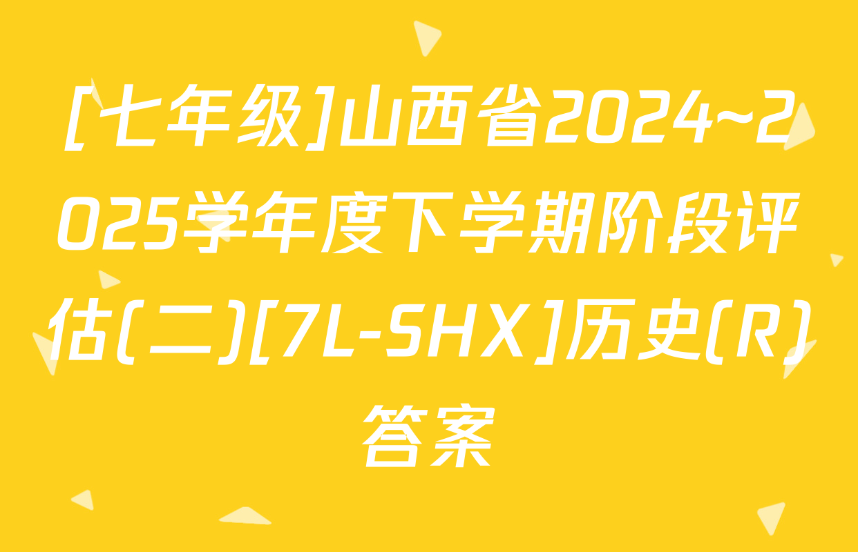 [七年级]山西省2024~2025学年度下学期阶段评估(二)[7L-SHX]历史(R)答案