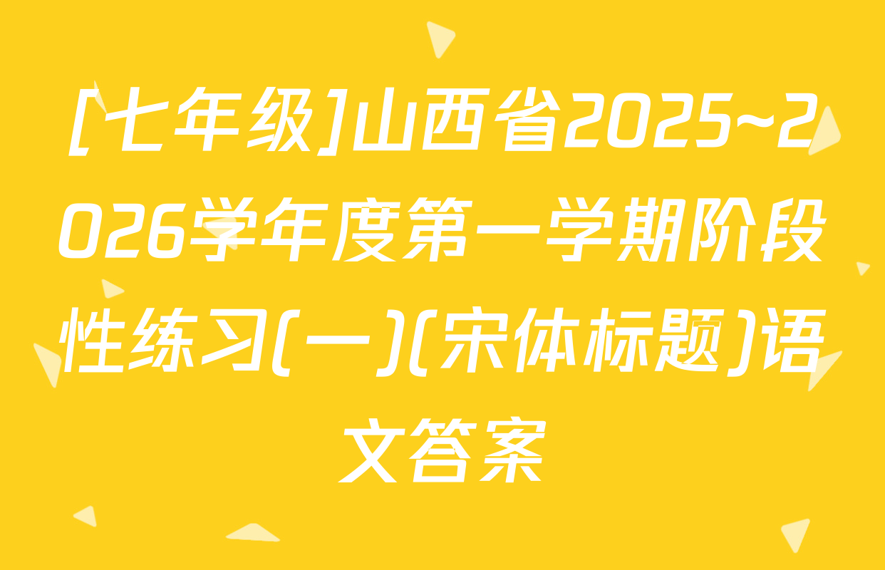 [七年级]山西省2025~2026学年度第一学期阶段性练习(一)(宋体标题)语文答案