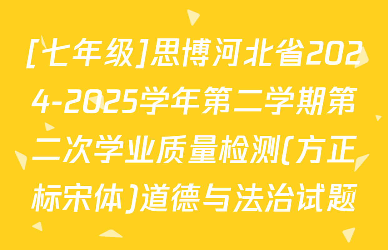 [七年级]思博河北省2024-2025学年第二学期第二次学业质量检测(方正标宋体)道德与法治试题