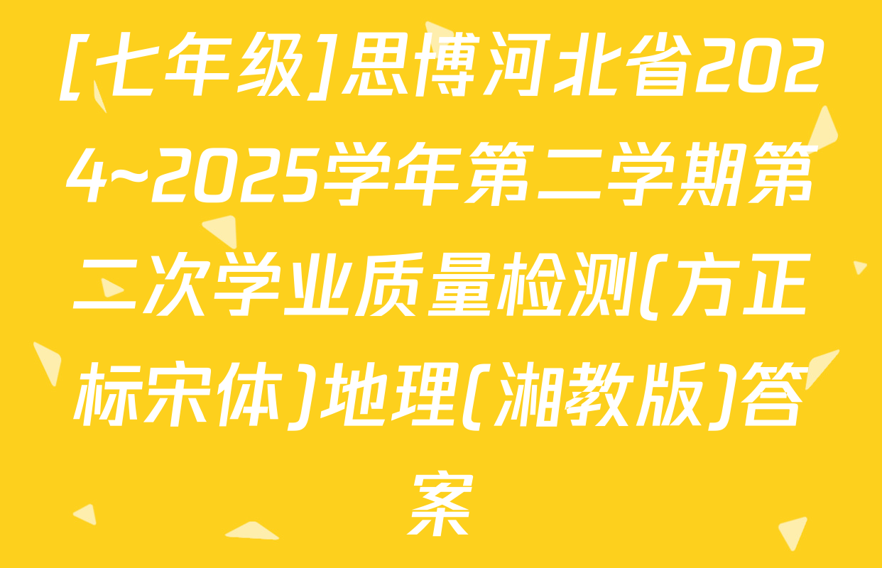 [七年级]思博河北省2024~2025学年第二学期第二次学业质量检测(方正标宋体)地理(湘教版)答案
