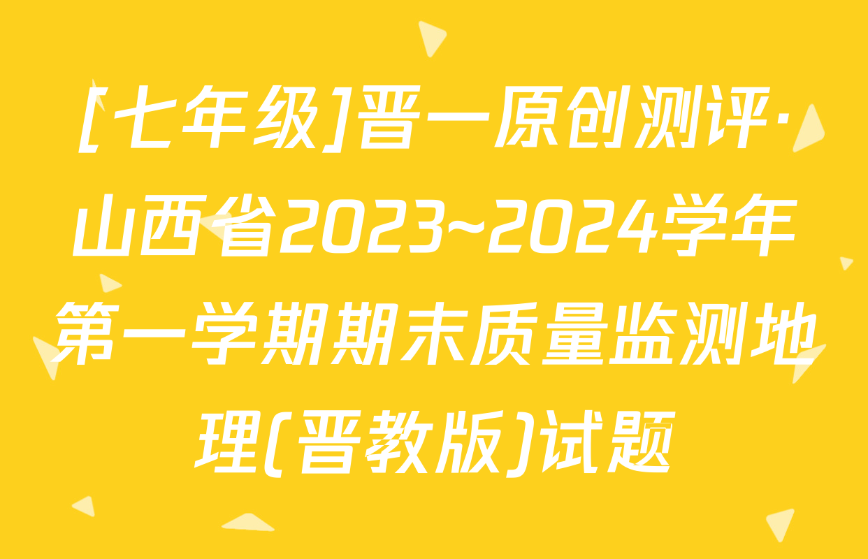 [七年级]晋一原创测评·山西省2023~2024学年第一学期期末质量监测地理(晋教版)试题