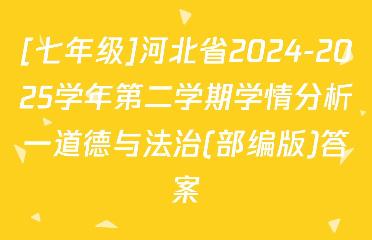 [七年级]河北省2024-2025学年第二学期学情分析一道德与法治(部编版)答案