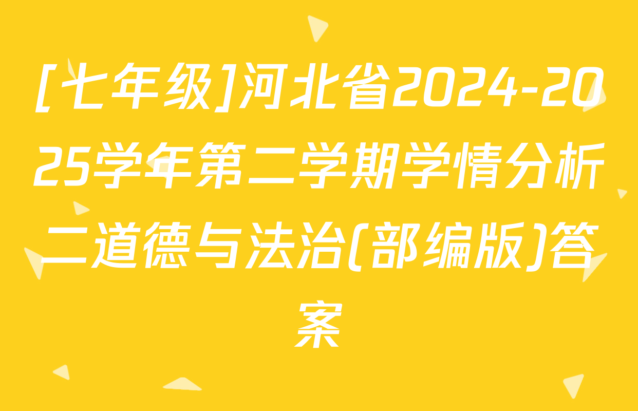 [七年级]河北省2024-2025学年第二学期学情分析二道德与法治(部编版)答案