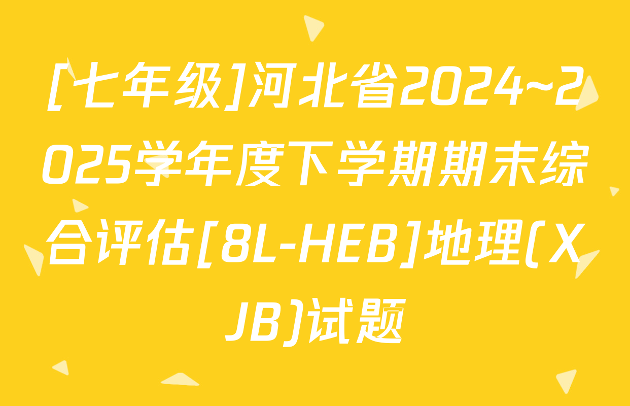 [七年级]河北省2024~2025学年度下学期期末综合评估[8L-HEB]地理(XJB)试题