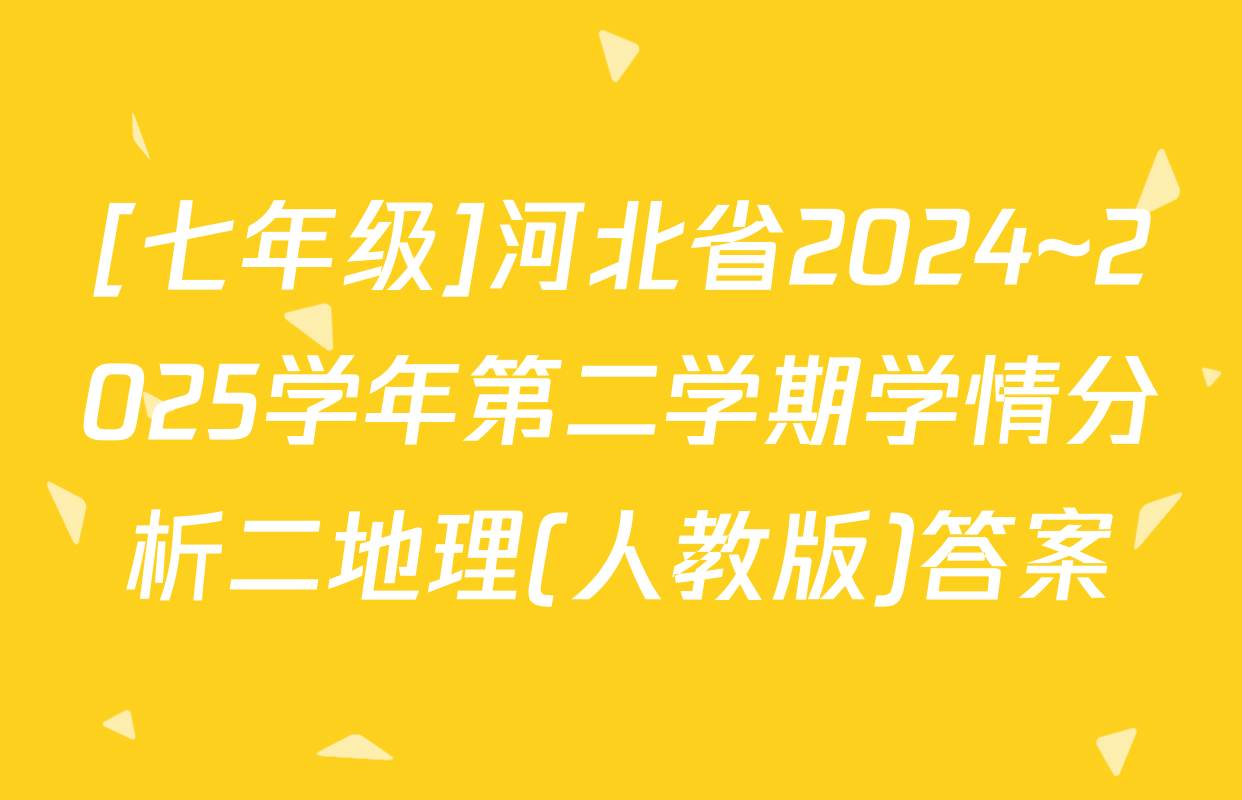 [七年级]河北省2024~2025学年第二学期学情分析二地理(人教版)答案