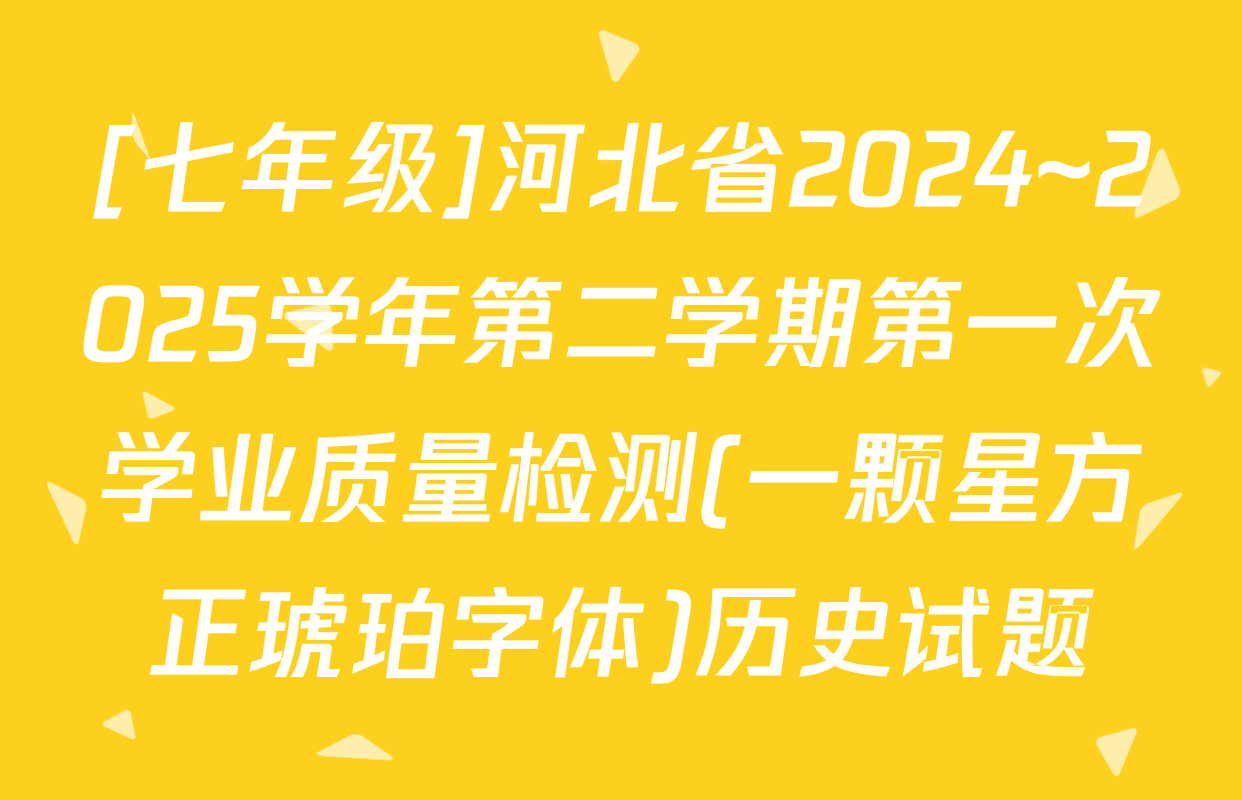 [七年级]河北省2024~2025学年第二学期第一次学业质量检测(一颗星方正琥珀字体)历史试题