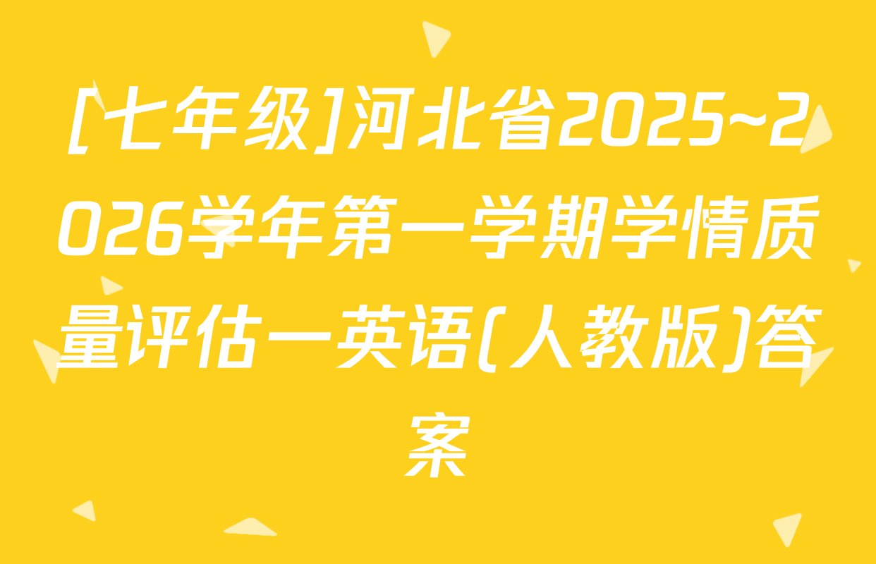 [七年级]河北省2025~2026学年第一学期学情质量评估一英语(人教版)答案