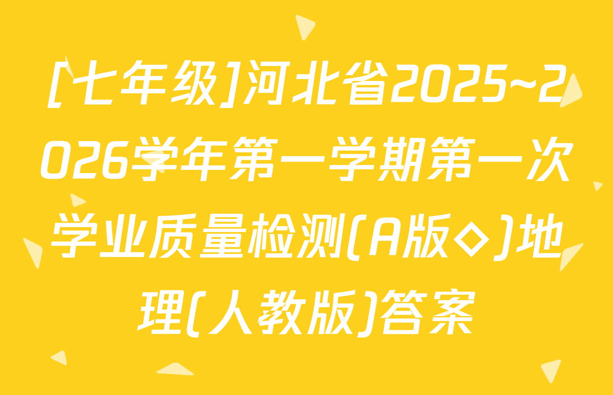 [七年级]河北省2025~2026学年第一学期第一次学业质量检测(A版◇)地理(人教版)答案
