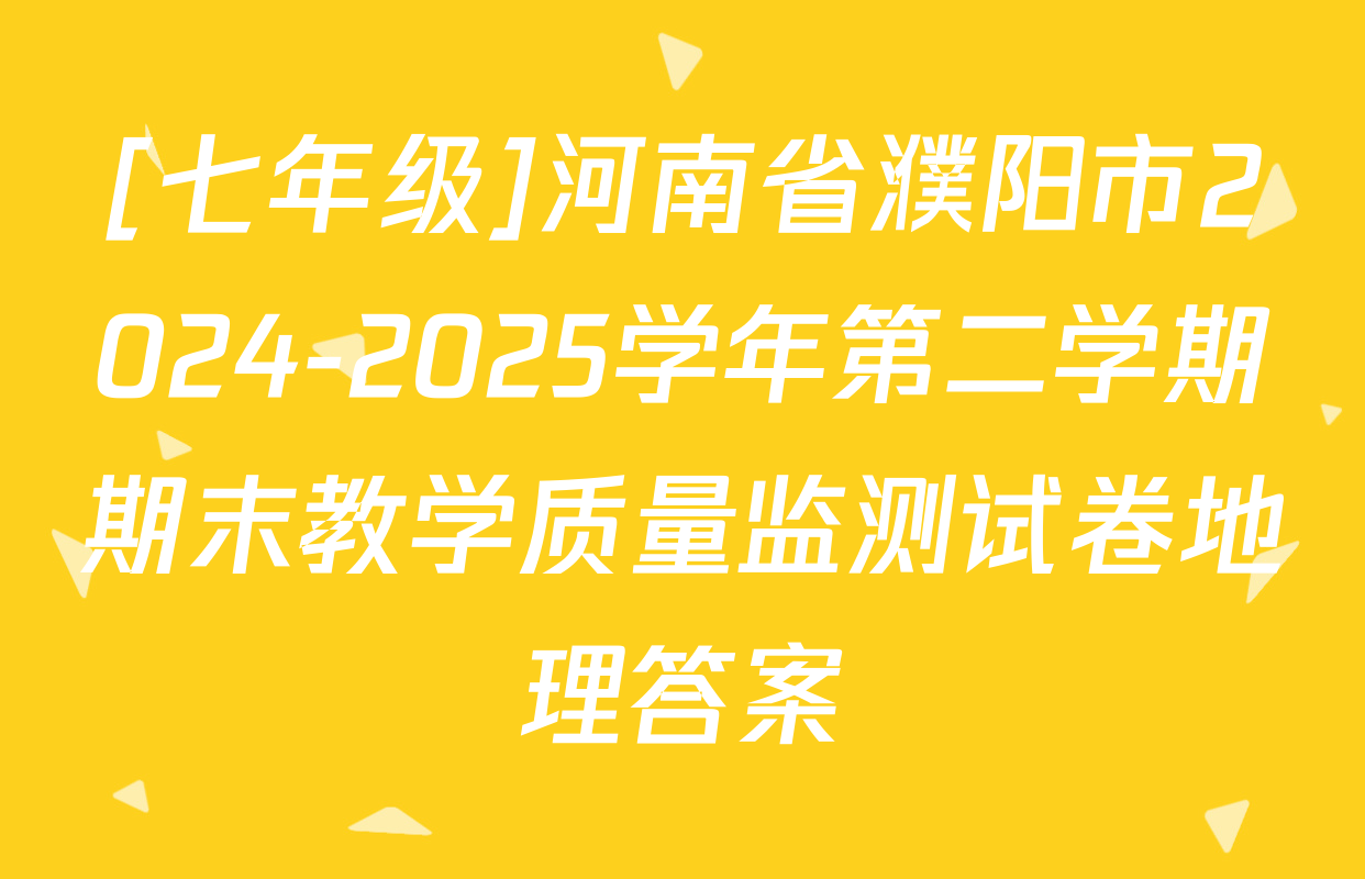[七年级]河南省濮阳市2024-2025学年第二学期期末教学质量监测试卷地理答案
