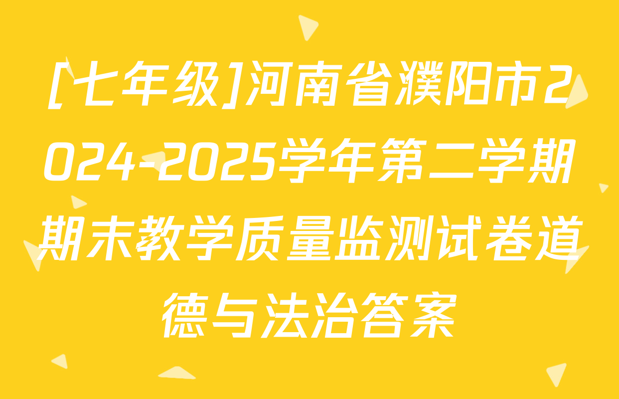 [七年级]河南省濮阳市2024-2025学年第二学期期末教学质量监测试卷道德与法治答案