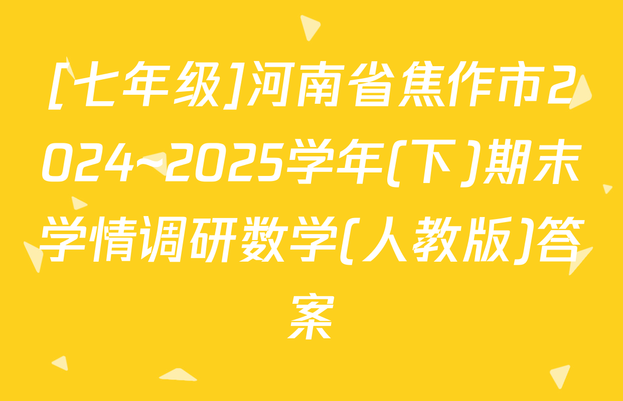 [七年级]河南省焦作市2024~2025学年(下)期末学情调研数学(人教版)答案