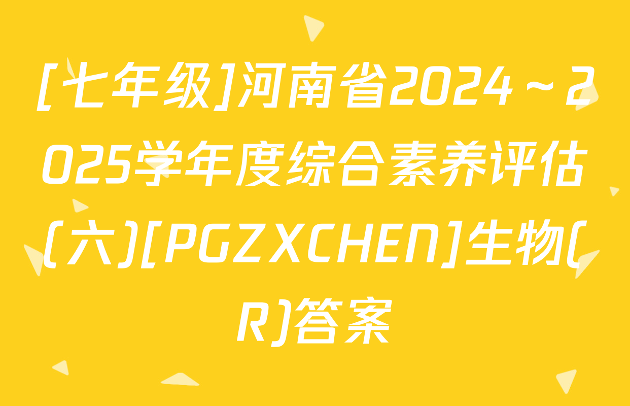 [七年级]河南省2024～2025学年度综合素养评估(六)[PGZXCHEN]生物(R)答案