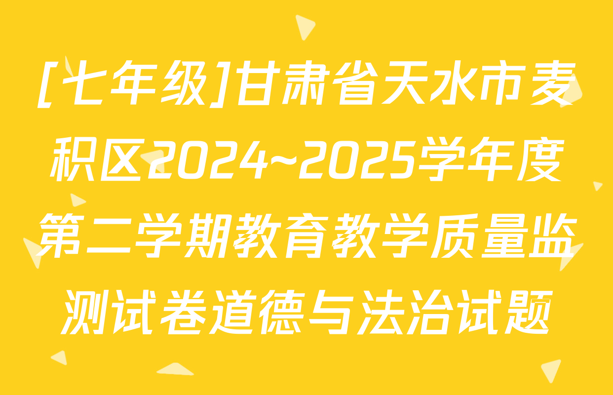 [七年级]甘肃省天水市麦积区2024~2025学年度第二学期教育教学质量监测试卷道德与法治试题