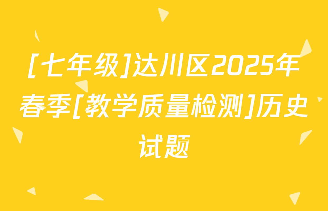 [七年级]达川区2025年春季[教学质量检测]历史试题