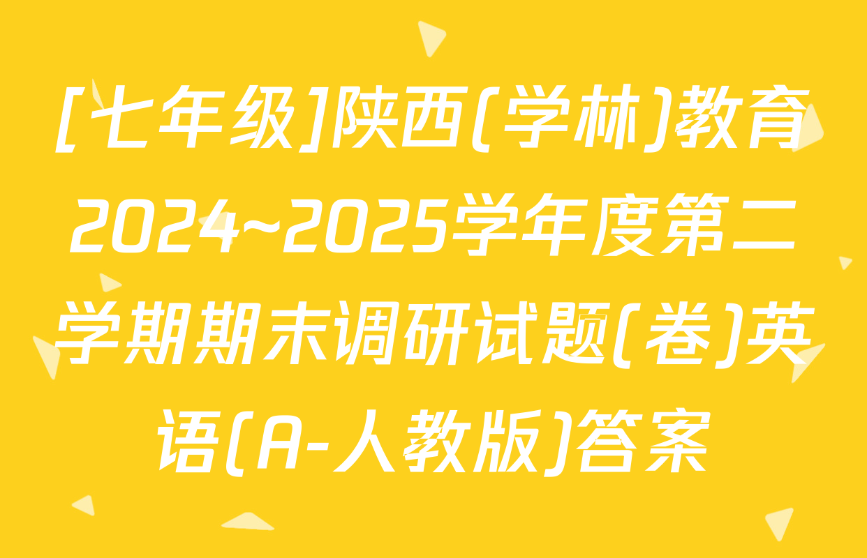 [七年级]陕西(学林)教育2024~2025学年度第二学期期末调研试题(卷)英语(A-人教版)答案
