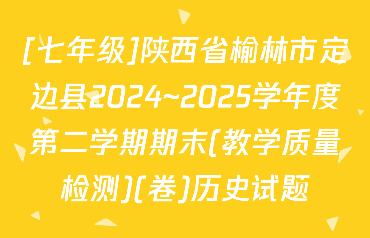 [七年级]陕西省榆林市定边县2024~2025学年度第二学期期末(教学质量检测)(卷)历史试题