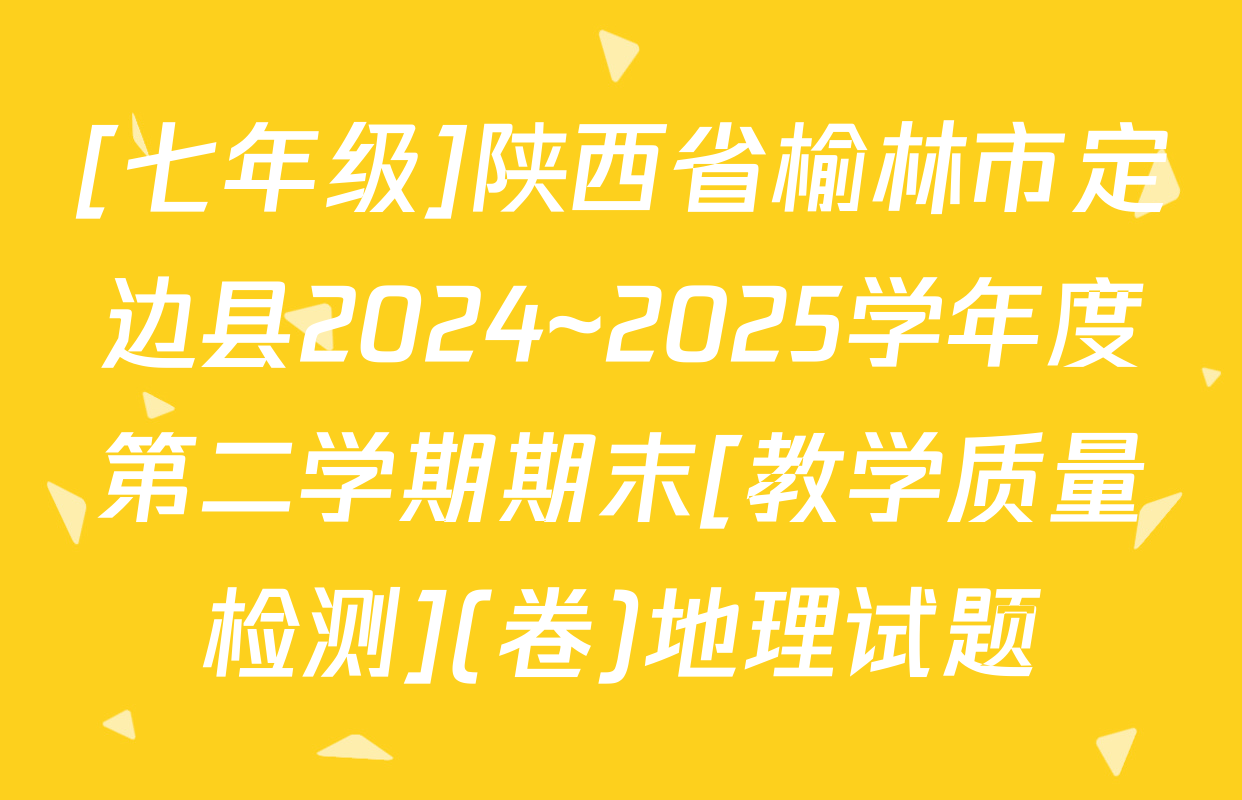 [七年级]陕西省榆林市定边县2024~2025学年度第二学期期末[教学质量检测](卷)地理试题