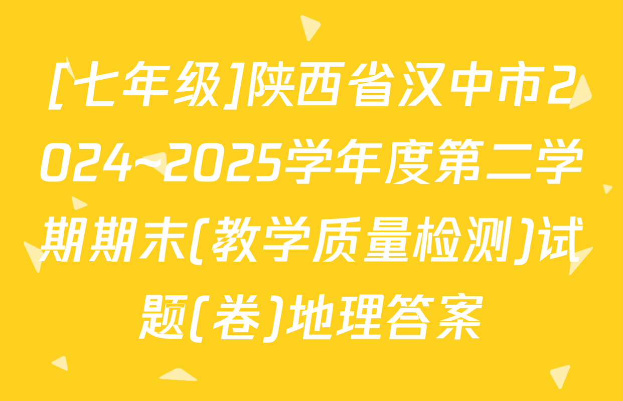 [七年级]陕西省汉中市2024~2025学年度第二学期期末(教学质量检测)试题(卷)地理答案