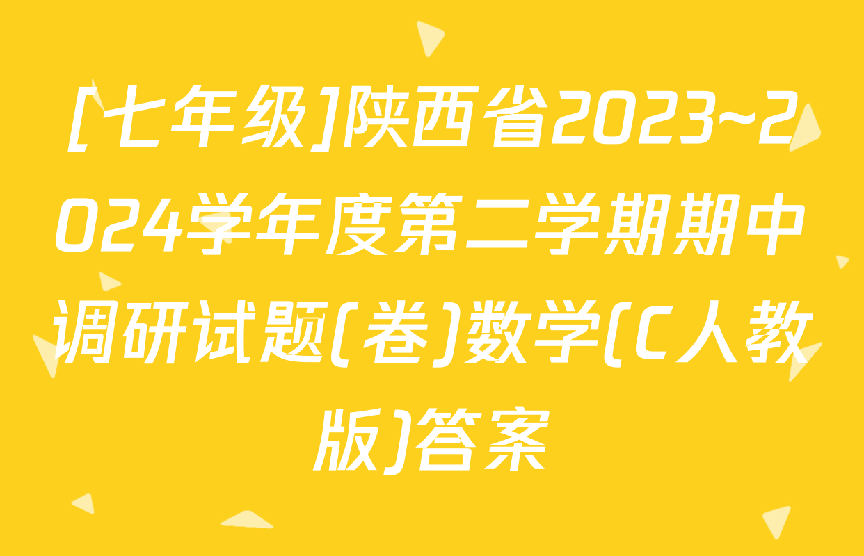 [七年级]陕西省2023~2024学年度第二学期期中调研试题(卷)数学(C人教版)答案