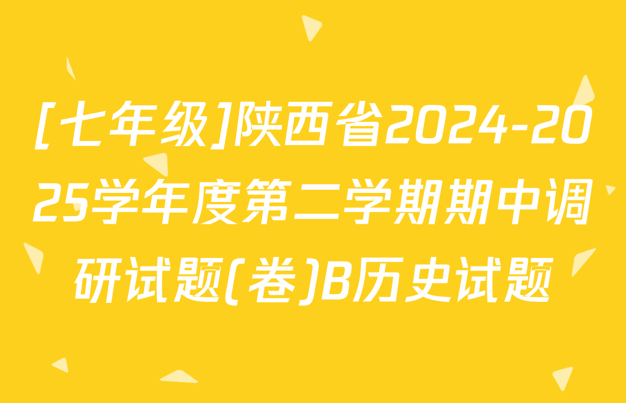 [七年级]陕西省2024-2025学年度第二学期期中调研试题(卷)B历史试题