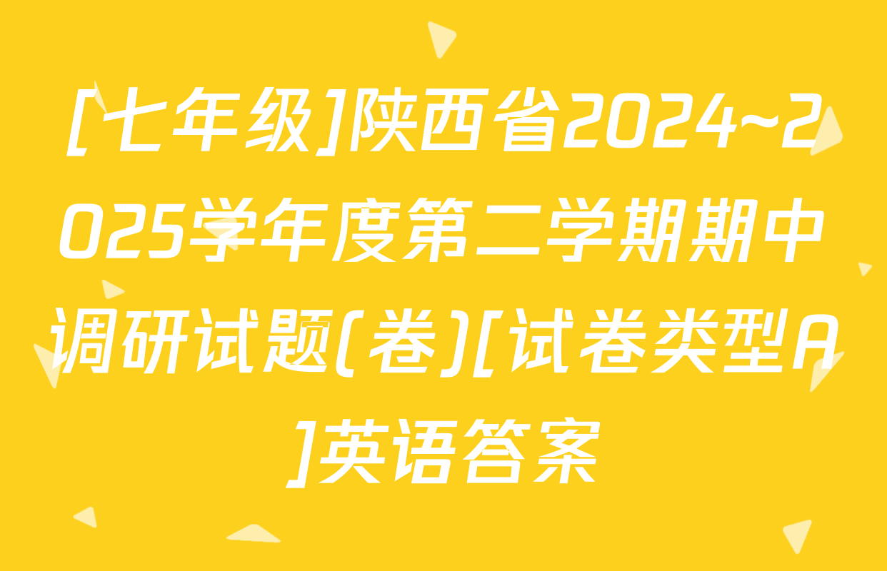 [七年级]陕西省2024~2025学年度第二学期期中调研试题(卷)[试卷类型A]英语答案