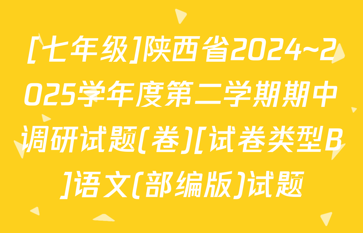 [七年级]陕西省2024~2025学年度第二学期期中调研试题(卷)[试卷类型B]语文(部编版)试题