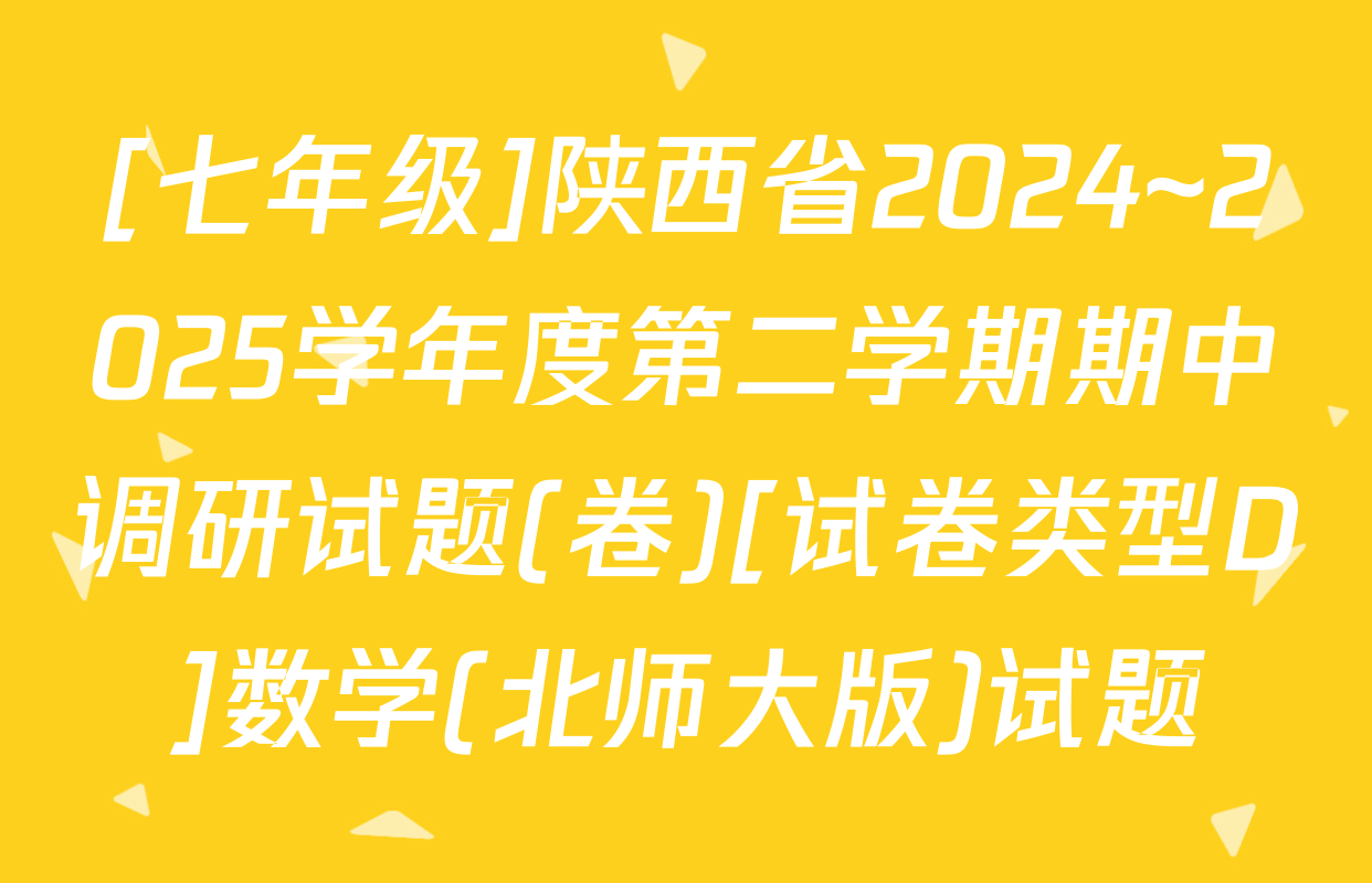 [七年级]陕西省2024~2025学年度第二学期期中调研试题(卷)[试卷类型D]数学(北师大版)试题