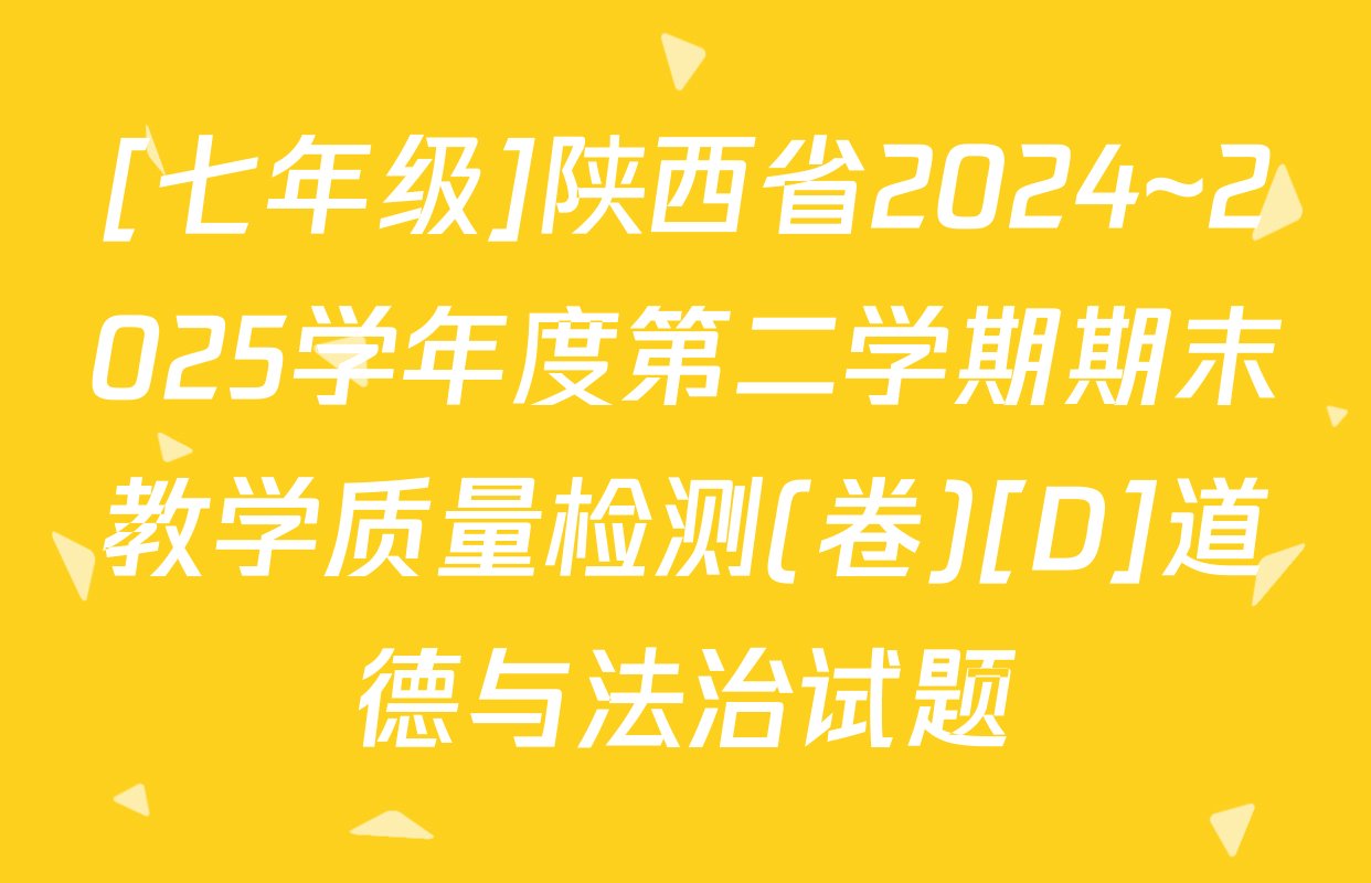 [七年级]陕西省2024~2025学年度第二学期期末教学质量检测(卷)[D]道德与法治试题