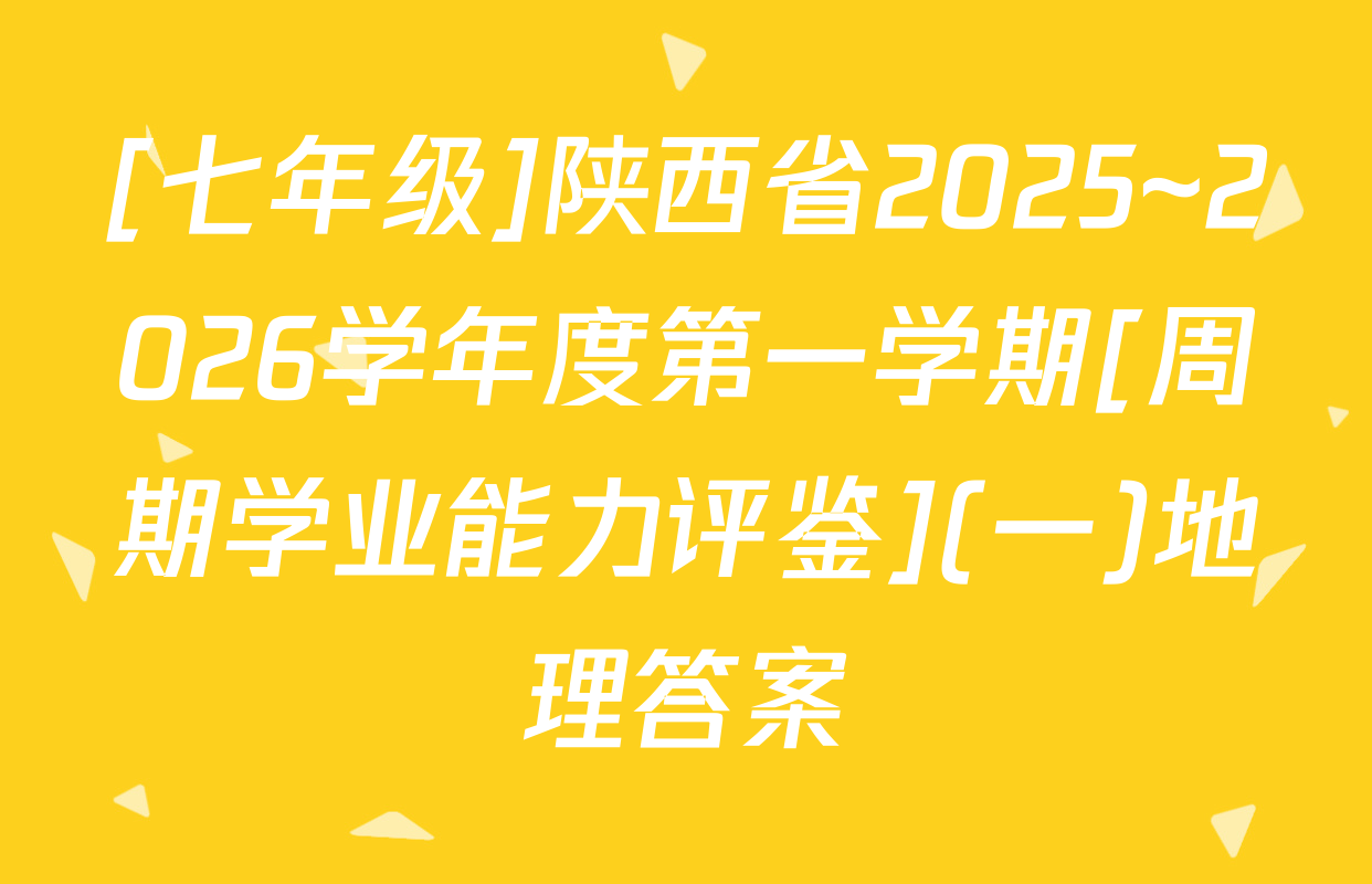 [七年级]陕西省2025~2026学年度第一学期[周期学业能力评鉴](一)地理答案