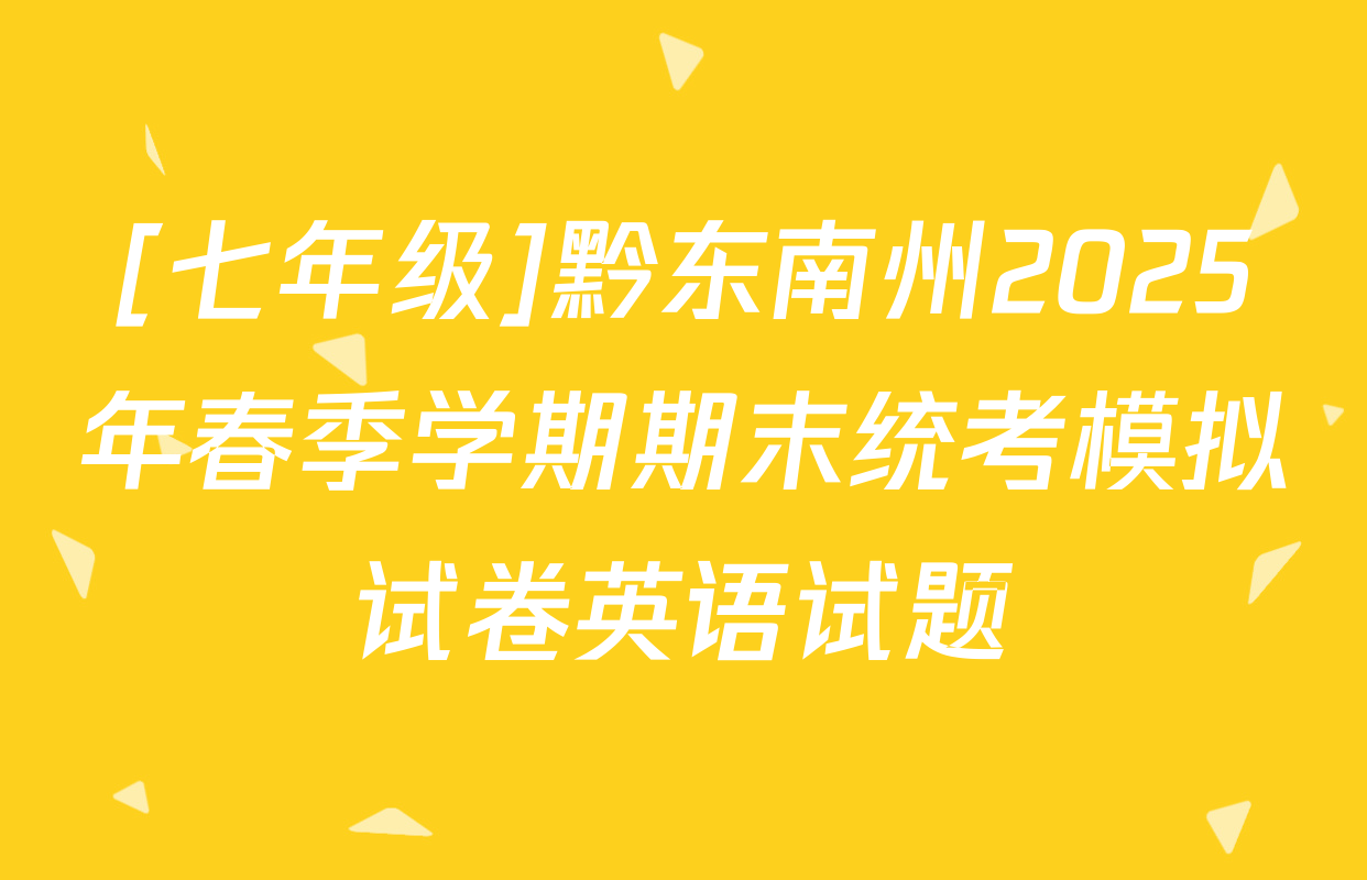 [七年级]黔东南州2025年春季学期期末统考模拟试卷英语试题