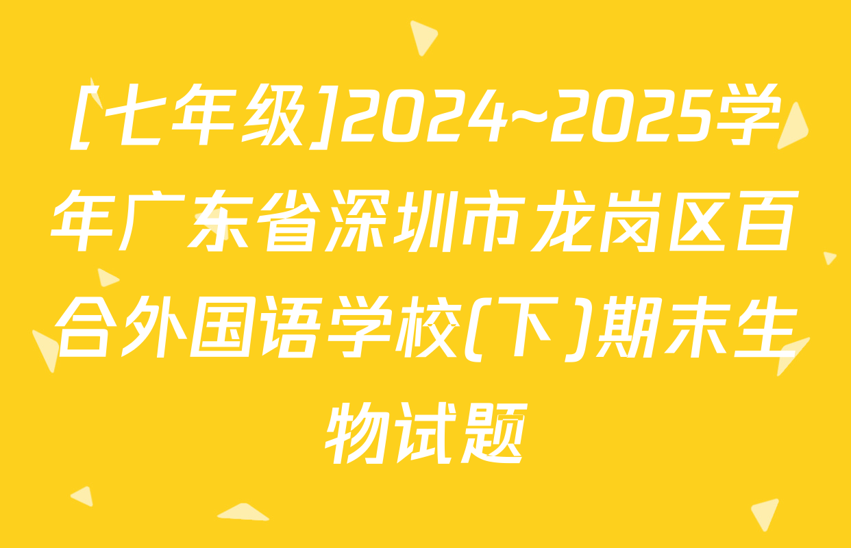 [七年级]2024~2025学年广东省深圳市龙岗区百合外国语学校(下)期末生物试题