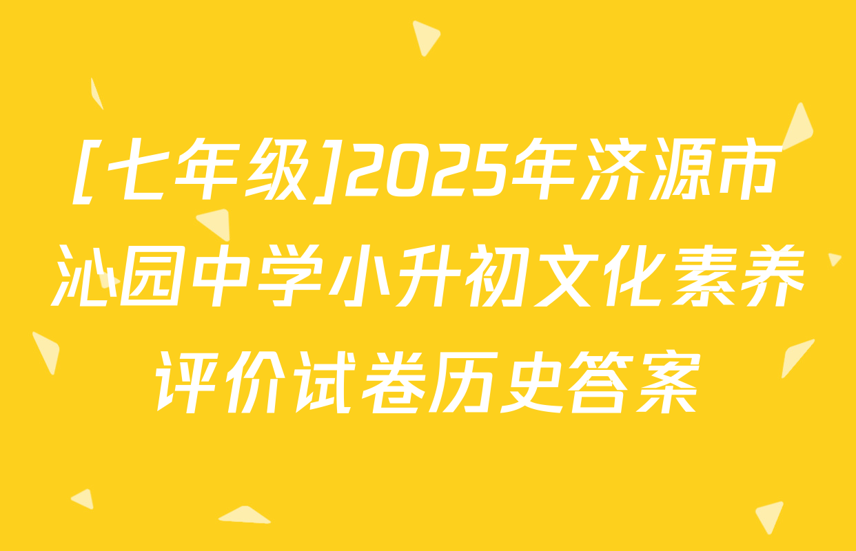 [七年级]2025年济源市沁园中学小升初文化素养评价试卷历史答案