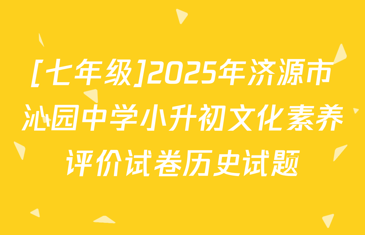 [七年级]2025年济源市沁园中学小升初文化素养评价试卷历史试题