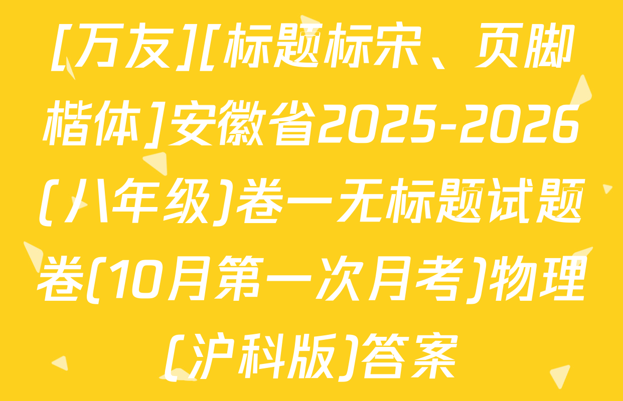 [万友][标题标宋、页脚楷体]安徽省2025-2026(八年级)卷一无标题试题卷(10月第一次月考)物理(沪科版)答案