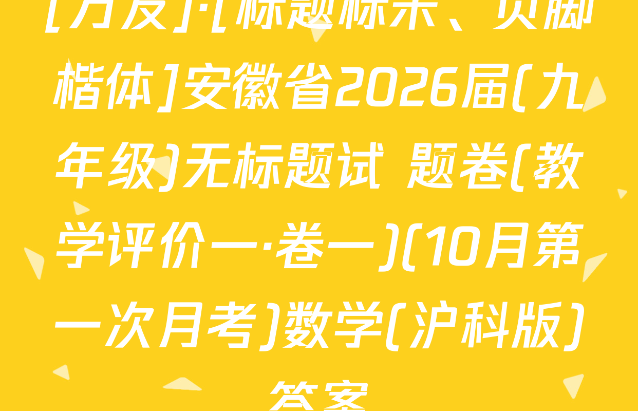 [万友]·[标题标宋、页脚楷体]安徽省2026届(九年级)无标题试 题卷(教学评价一·卷一)(10月第一次月考)数学(沪科版)答案