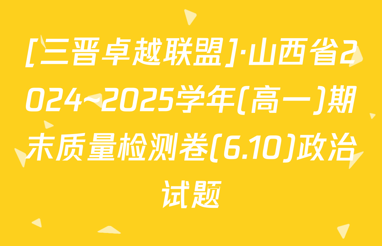 [三晋卓越联盟]·山西省2024~2025学年(高一)期末质量检测卷(6.10)政治试题
