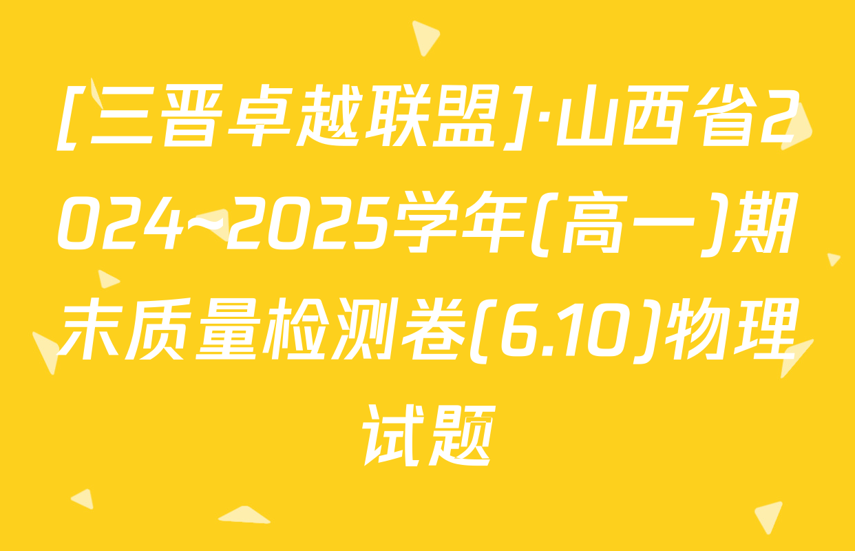 [三晋卓越联盟]·山西省2024~2025学年(高一)期末质量检测卷(6.10)物理试题